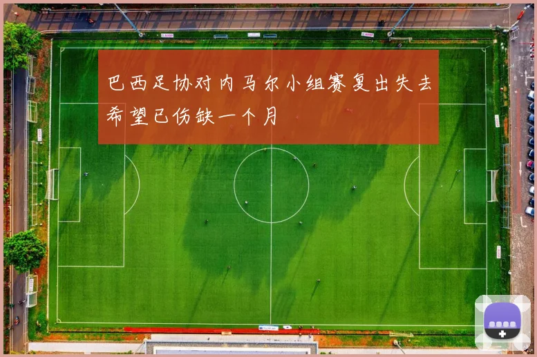 巴西足协对内马尔小组赛复出失去希望已伤缺一个月