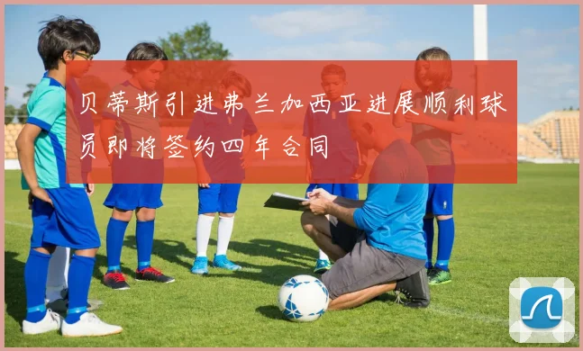 贝蒂斯引进弗兰加西亚进展顺利球员即将签约四年合同