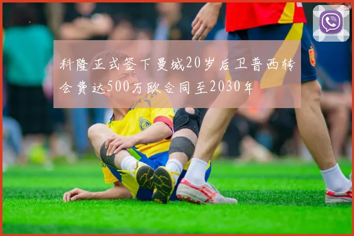 科隆正式签下曼城20岁后卫普西转会费达500万欧合同至2030年