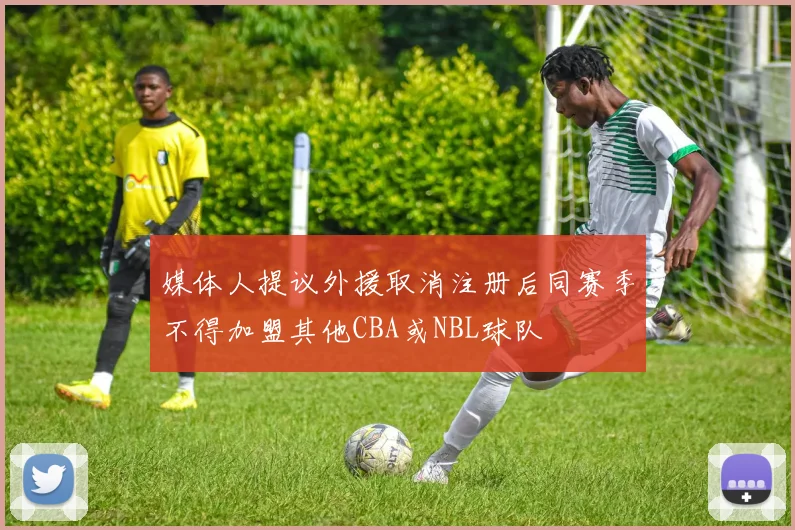 媒体人提议外援取消注册后同赛季不得加盟其他CBA或NBL球队