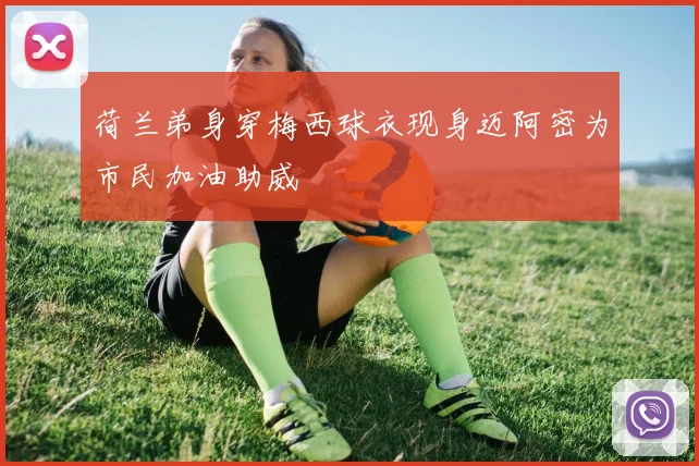 荷兰弟身穿梅西球衣现身迈阿密为市民加油助威