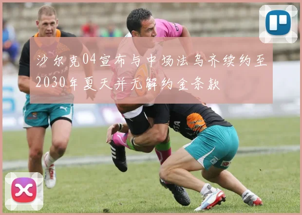 沙尔克04宣布与中场法乌齐续约至2030年夏天并无解约金条款