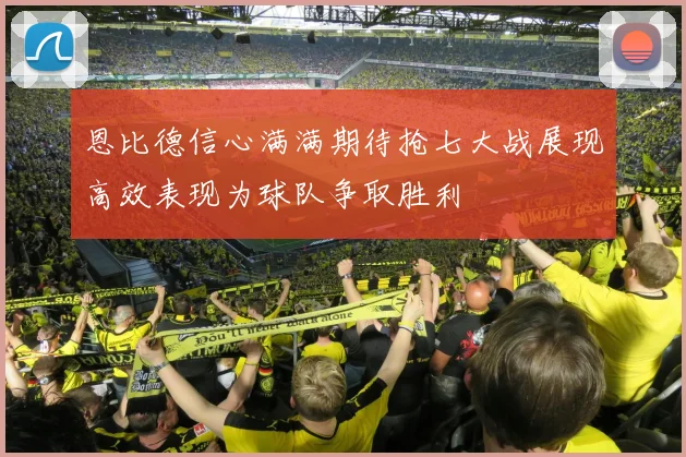 恩比德信心满满期待抢七大战展现高效表现为球队争取胜利