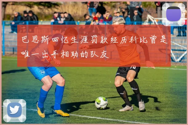 巴恩斯回忆生涯罚款经历科比曾是唯一出手相助的队友