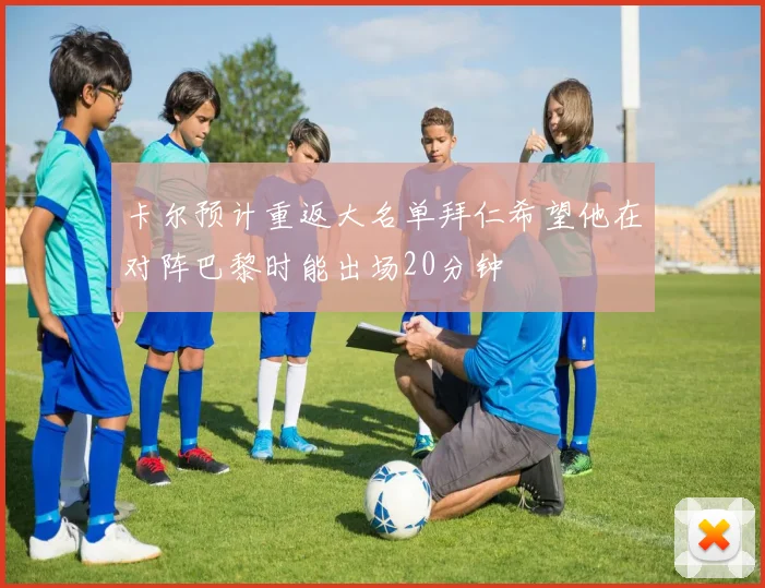 卡尔预计重返大名单拜仁希望他在对阵巴黎时能出场20分钟