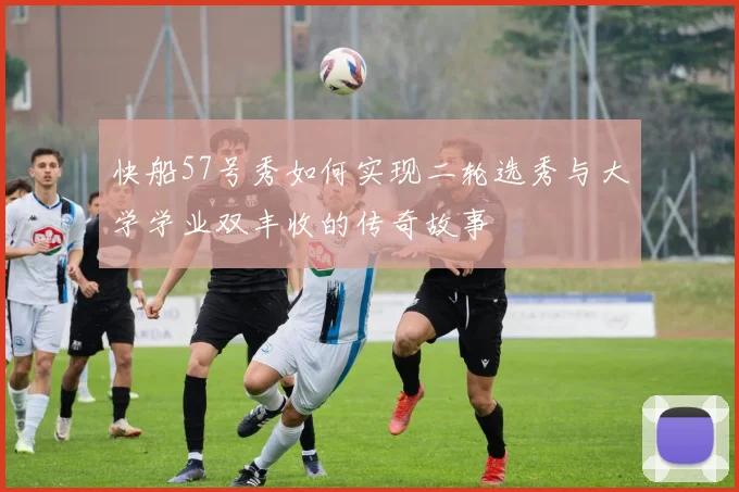 快船57号秀如何实现二轮选秀与大学学业双丰收的传奇故事